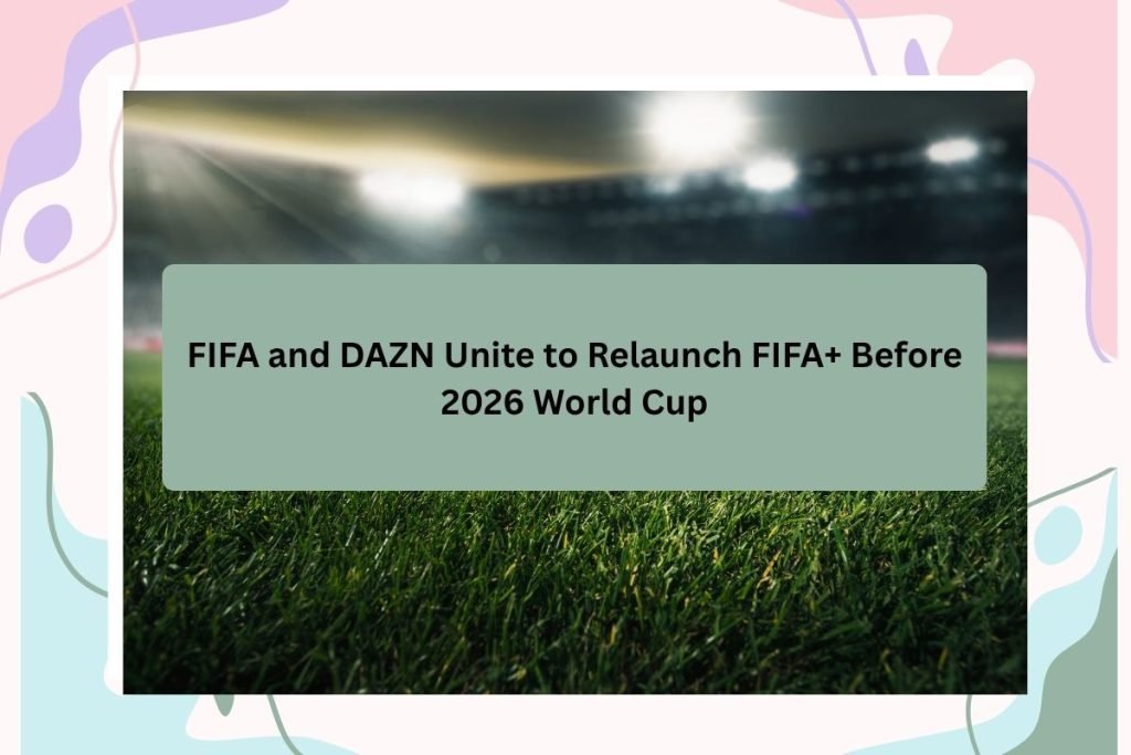 FIFA and DAZN Unite to Relaunch FIFA+ Before 2026 World Cup
