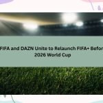 FIFA and DAZN Unite to Relaunch FIFA+ Before 2026 World Cup