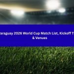 Paraguay 2026 World Cup Match List, Kickoff Times & Venues