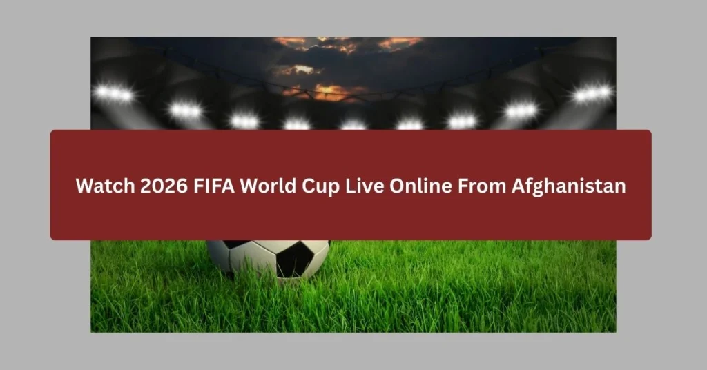 Watch 2026 FIFA World Cup Live Online From Afghanistan