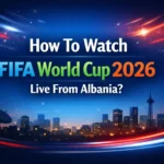 How To Watch FIFA World Cup 2026 Live From Albania